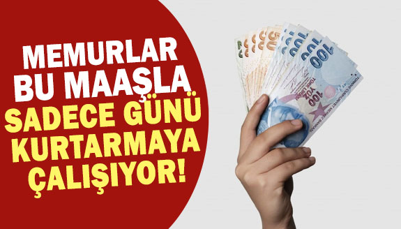 Memurlar bu maaşla sadece günü kurtarmaya çalışıyor