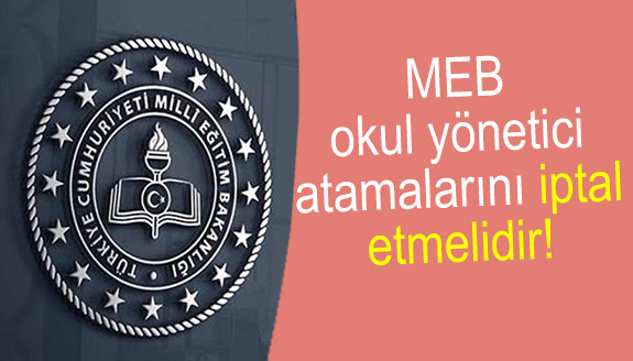 MEB, okul yönetici atamalarını iptal etmelidir!