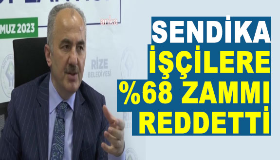 Sendika, işçi maaşlarına yüzde 68 zammı reddetti