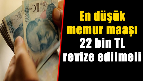 En düşük memur maaşı 22 bin TL, revize edilmeli