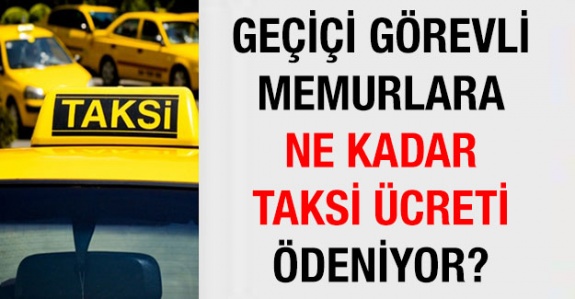 Geçici görevlendirilen memura ne kadar taksi ücreti ödenmektedir?