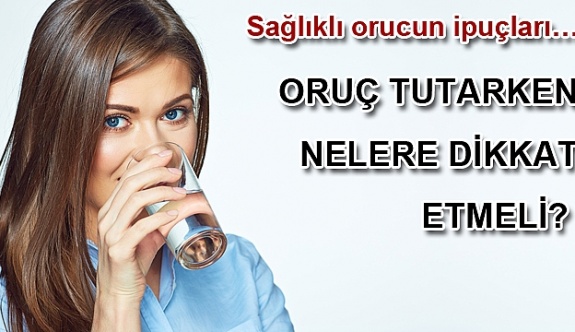 Oruç tutarken nelere dikkat etmek gerekir? Sahur ve iftarda yapılması gerekenler neler?