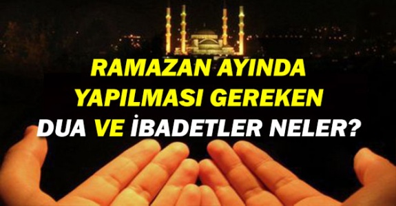 Ramazan ayında yapılması gereken dua ve ibadetler neler? Peygamberimiz iftar ve sahur vaktinde hangi duayı okurdu?