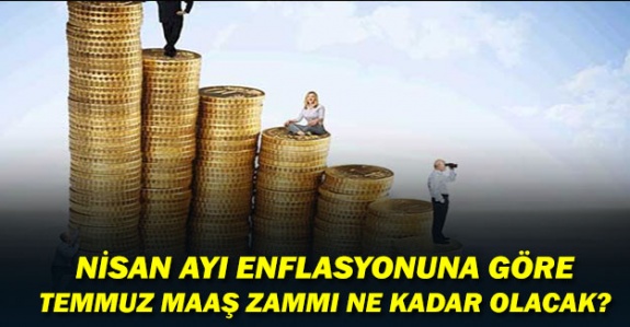 Nisan ayı enflasyonuna göre temmuz maaş zammı ne kadar olacak?