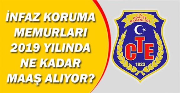 CTE İnfaz ve Koruma Başmemuru ve İnfaz ve Koruma Memuru 2019 Maaşları Ne Kadar?