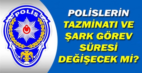 Polislerin terör tazminatı ve şark görev süresi değişecek mi?