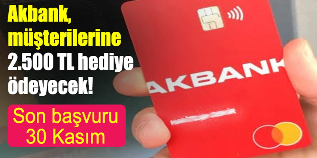 Akbank, müşterilerine 2.500 TL hediye ödeyecek! KAMPANYA'da son başvuru 30 Kasım Perşembe