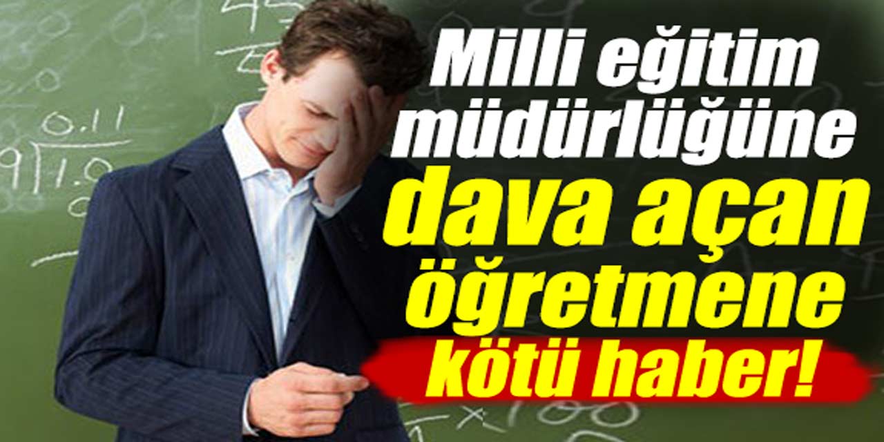 İlçe Milli Eğitim Müdürlüğüne dava açan öğretmene kötü haber!