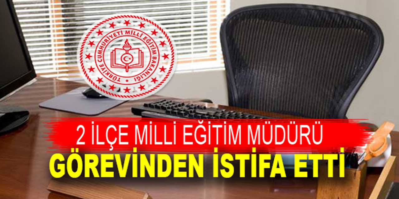 2 ilçe milli eğitim müdürü görevinden istifa etti