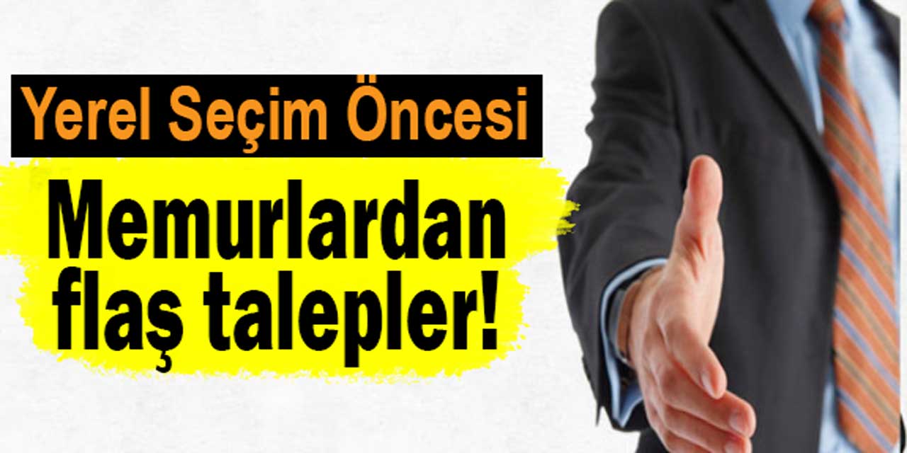 Memurlardan yerel seçimler öncesi flaş talepler!