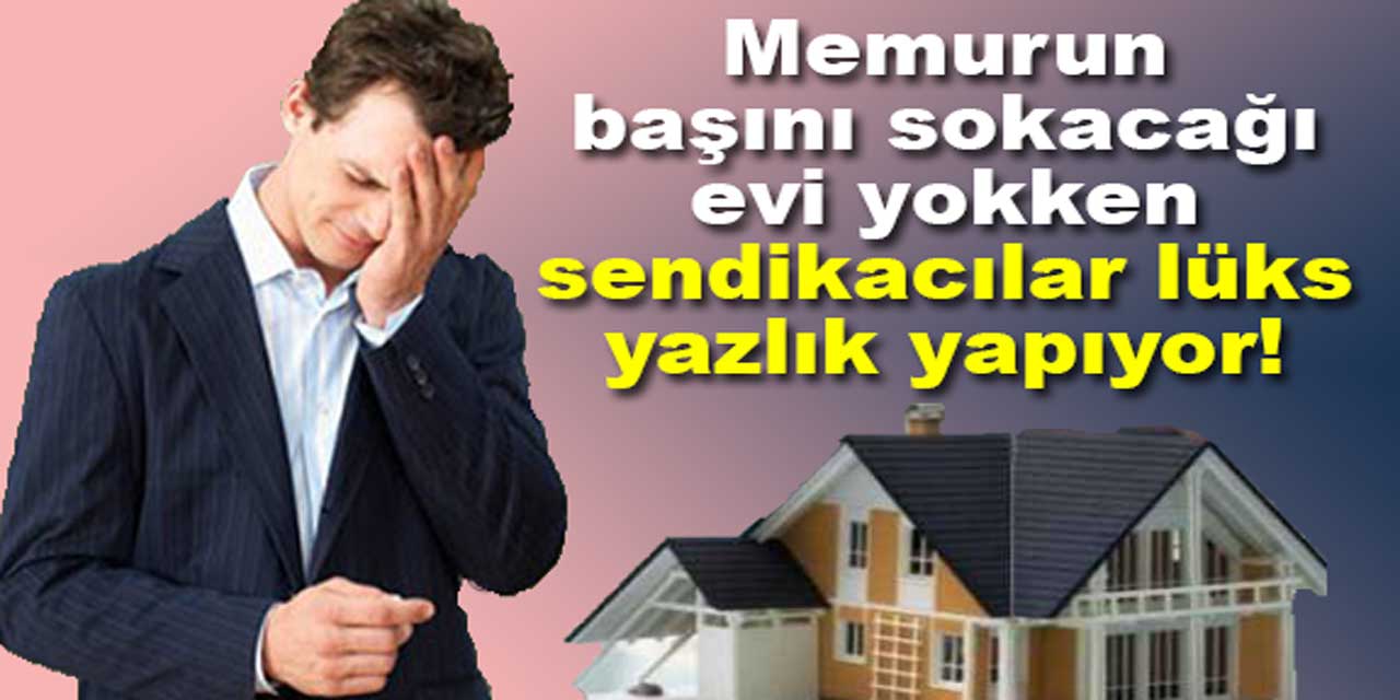 Memurun başını sokacağı evi dahi yokken, sendikacılar lüks yazlık konut yapıyor!