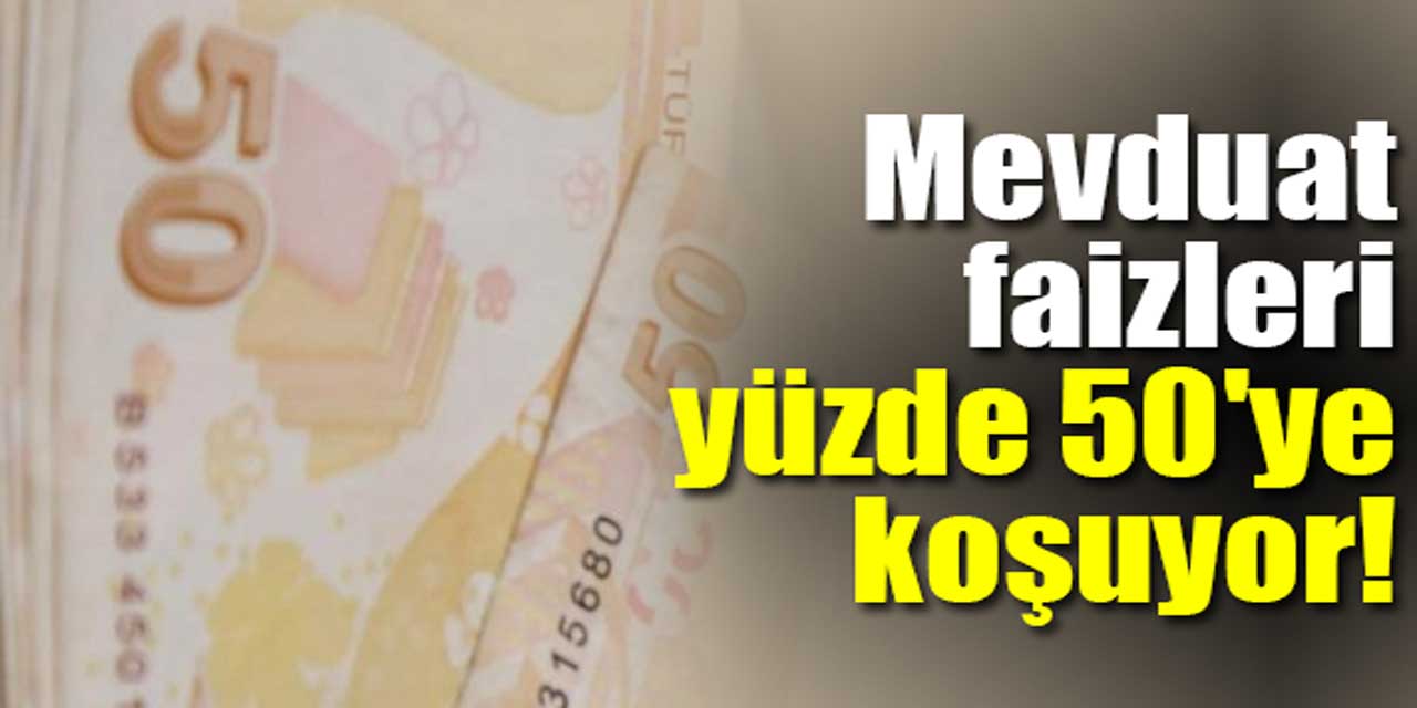 Mevduat faizleri yüzde 50'ye tırmanıyor!