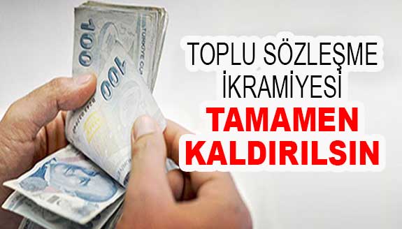 Toplu Sözleşme İkramiyesi tamamen kaldırılsın!