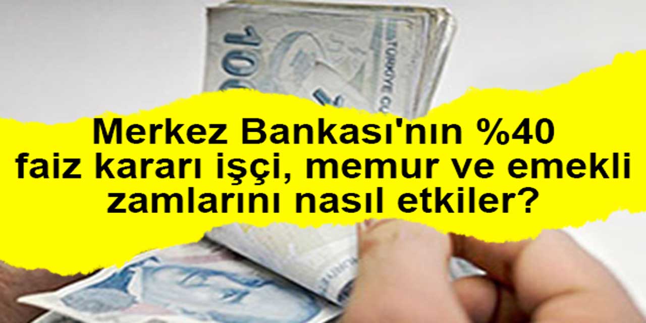 Merkez Bankası'nın yüzde 40 faiz kararı işçi, memur ve emekli zamlarını nasıl etkiler?