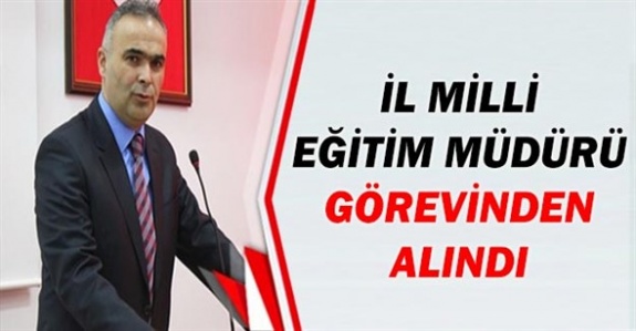 İl Milli Eğitim Müdürü Görevinden Alındı