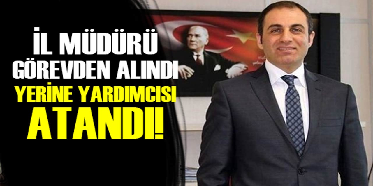 İl müdürü görevden alındı, yerine yardımcısı atandı