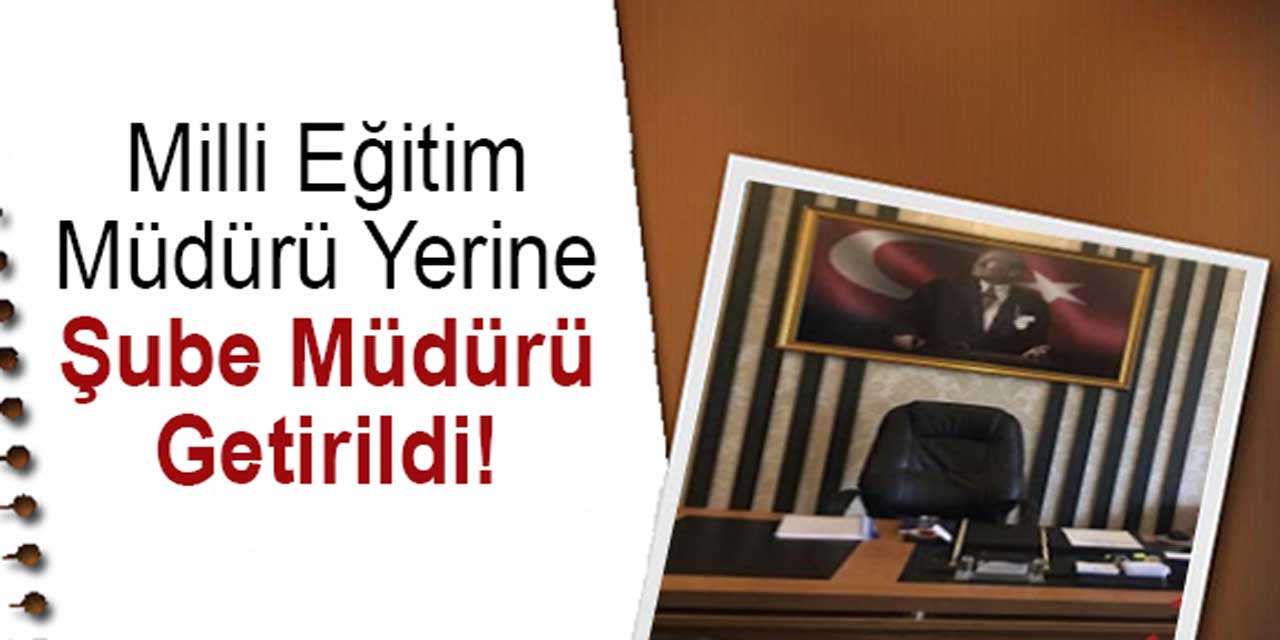 İlçe milli eğitim müdürünün yerine şube müdürü atandı!