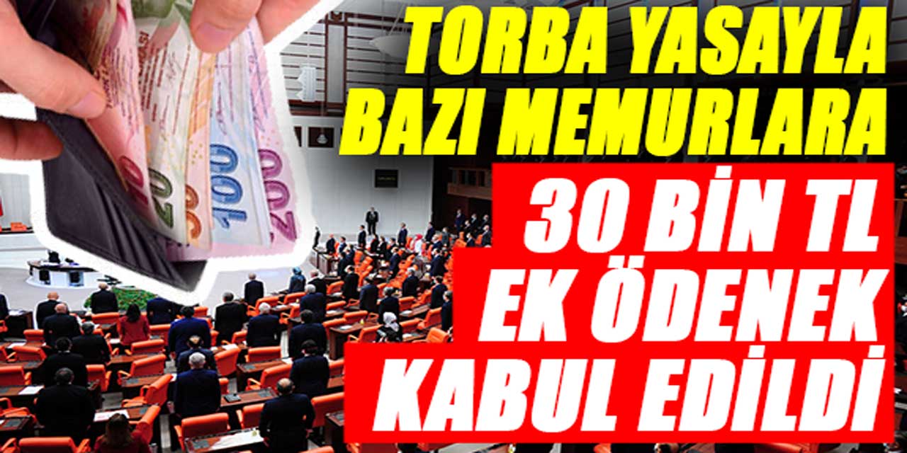 Torba yasada flaş gelişme: Bazı memurlara 30 bin lira ek tazminat kabul edildi!