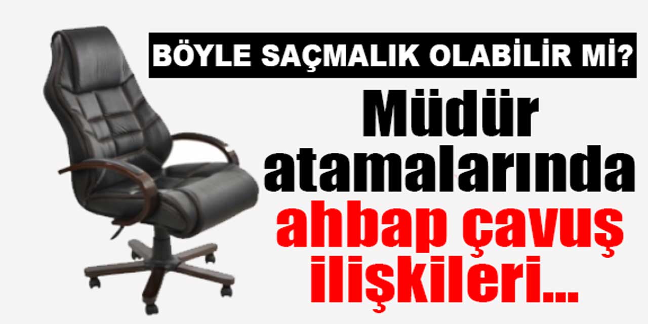 ''Müdür atamalarında ahbap çavuş ilişkileri ön planda! Böyle saçmalık olabilir mi?''