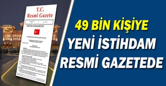 49 Bin Kişiye İstihdam Kararı Resmi Gazetede Cumhurbaşkanı Onayladı