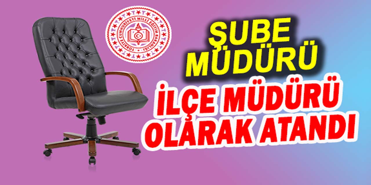 Şube müdürüne heyecan veren atama: İlçe milli eğitim müdürü olarak atandı!