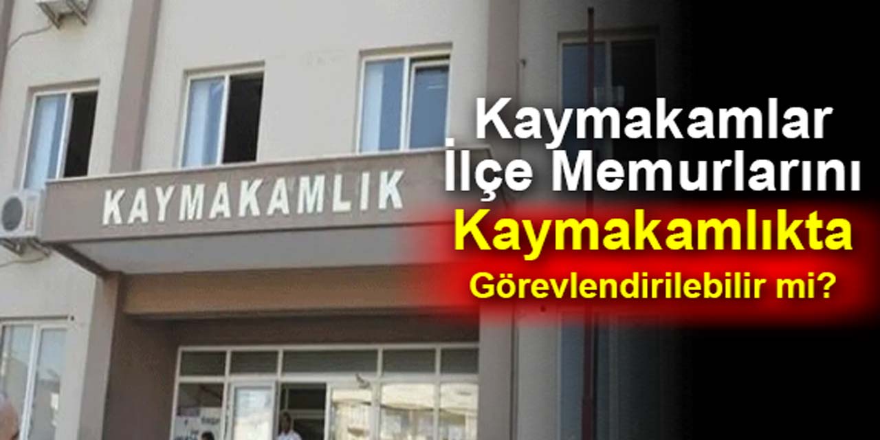 Kaymakamlar, ilçedeki memurları kaymakamlıklarda resen görevlendirilebilir mi?