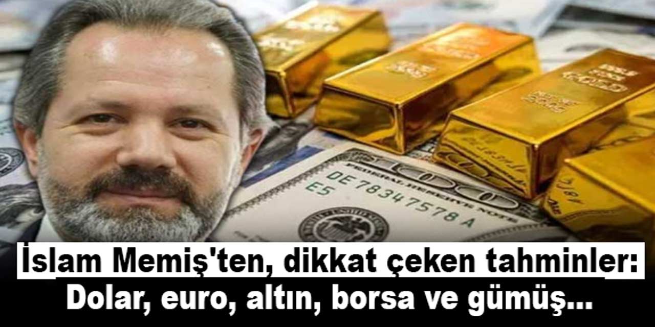 İslam Memiş'ten, dikkat çeken tahminler: Dolar, euro, altın, borsa ve gümüş...