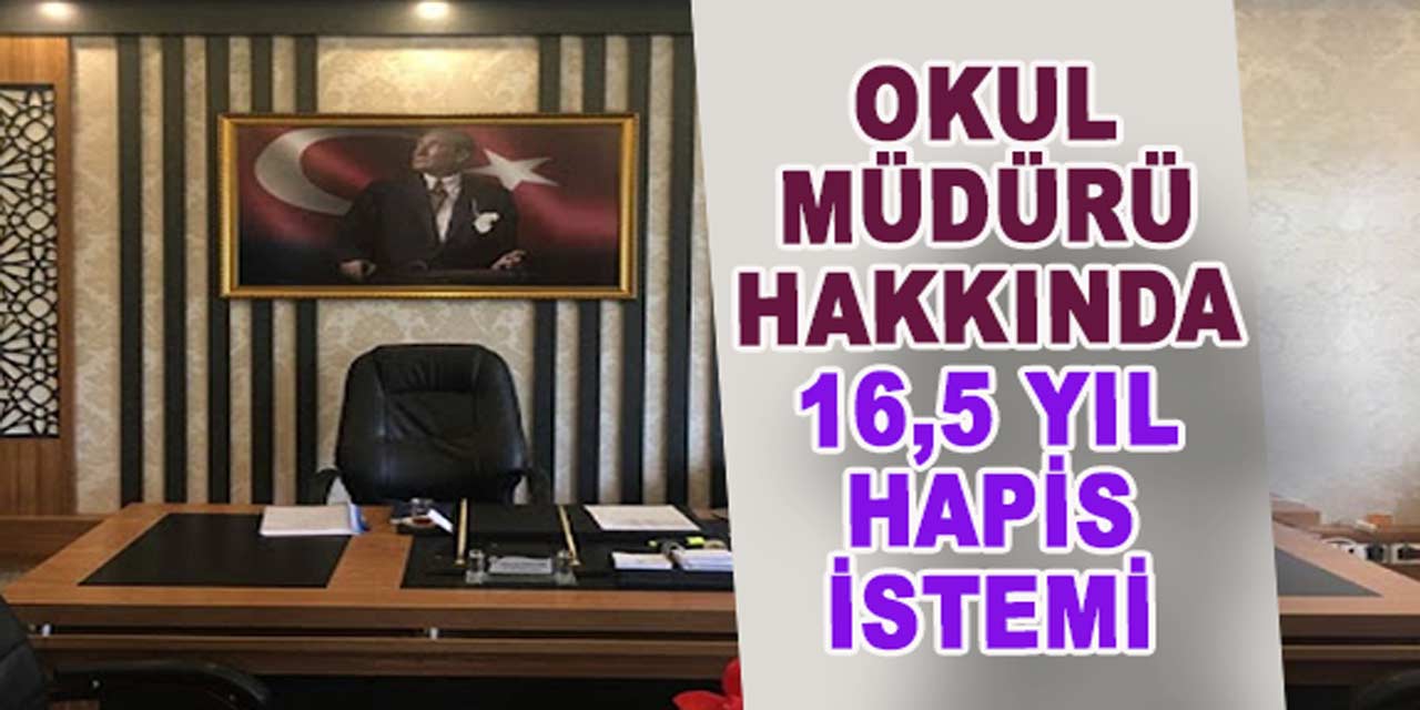 Cumhuriyet savcısından, okul müdürüne 16,5 yıla kadar hapis istemi!