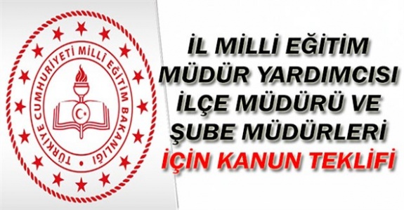 İl Milli Eğitim Müdür Yardımcısı, İlçe Milli Eğitim Müdürü ve Şube Müdürlerini İlgilendiren Kanun Teklifi