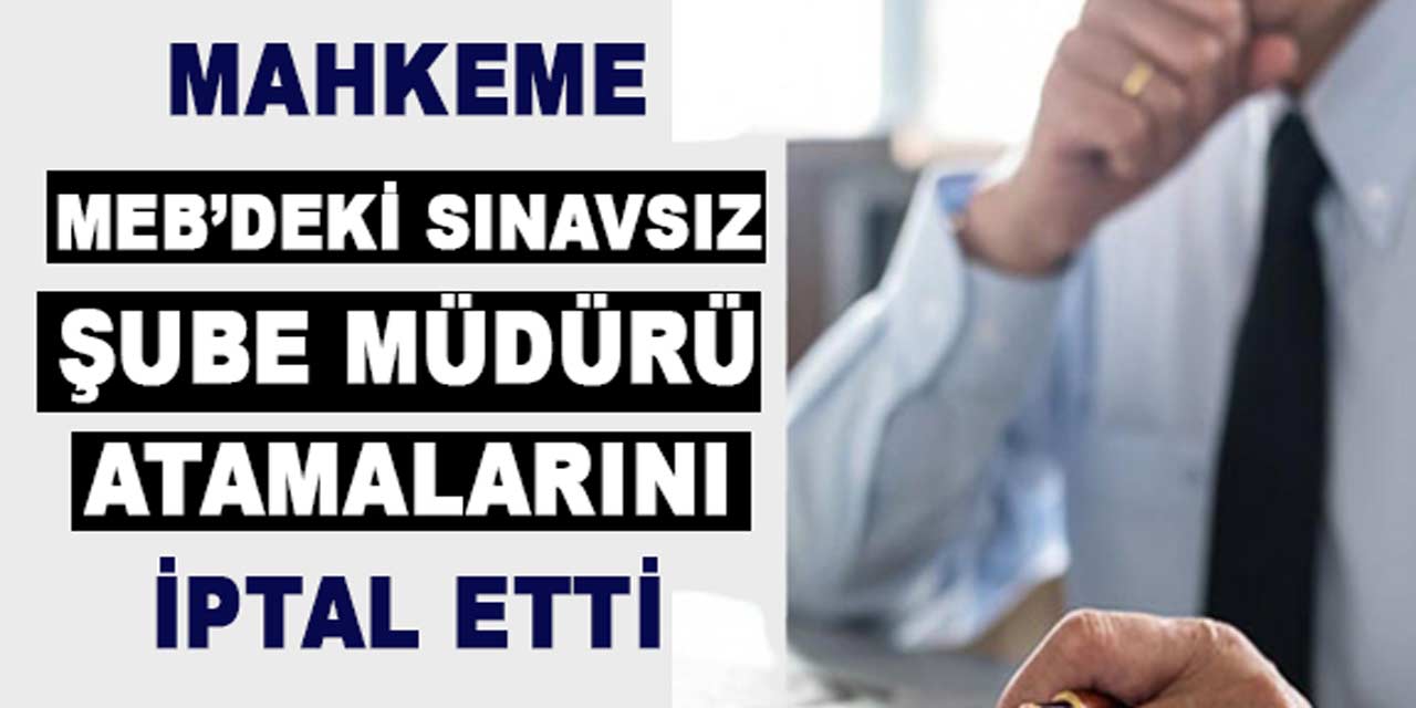 MEB'de sınavsız şube müdürü atamalarında yeni gelişme: Mahkeme oy birliğiyle iptal etti!