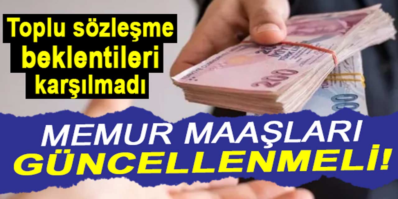 Toplu sözleşme beklentileri karşılamadı: Memur maaşları güncellenmeli