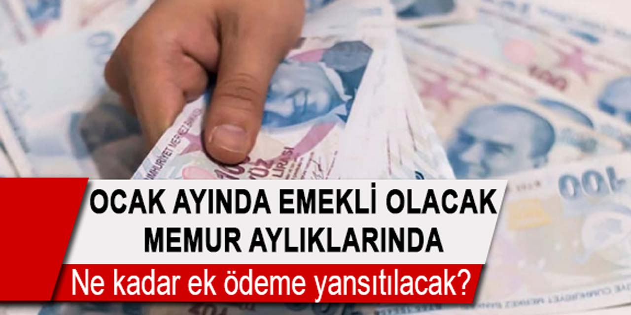 Ocak ayında emekli olacak memur aylıklarına, ne kadar ek ödeme yansıtılacak?