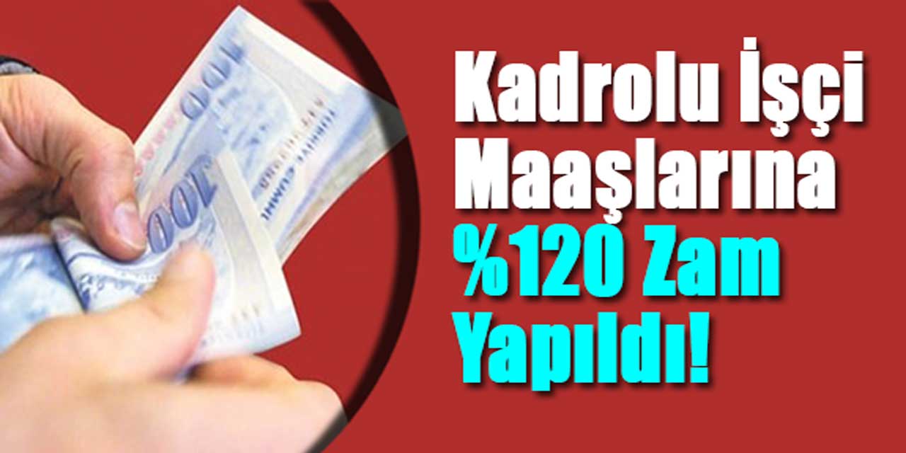 Kadrolu işçi maaşlarına yüzde 120 zam yapıldı!