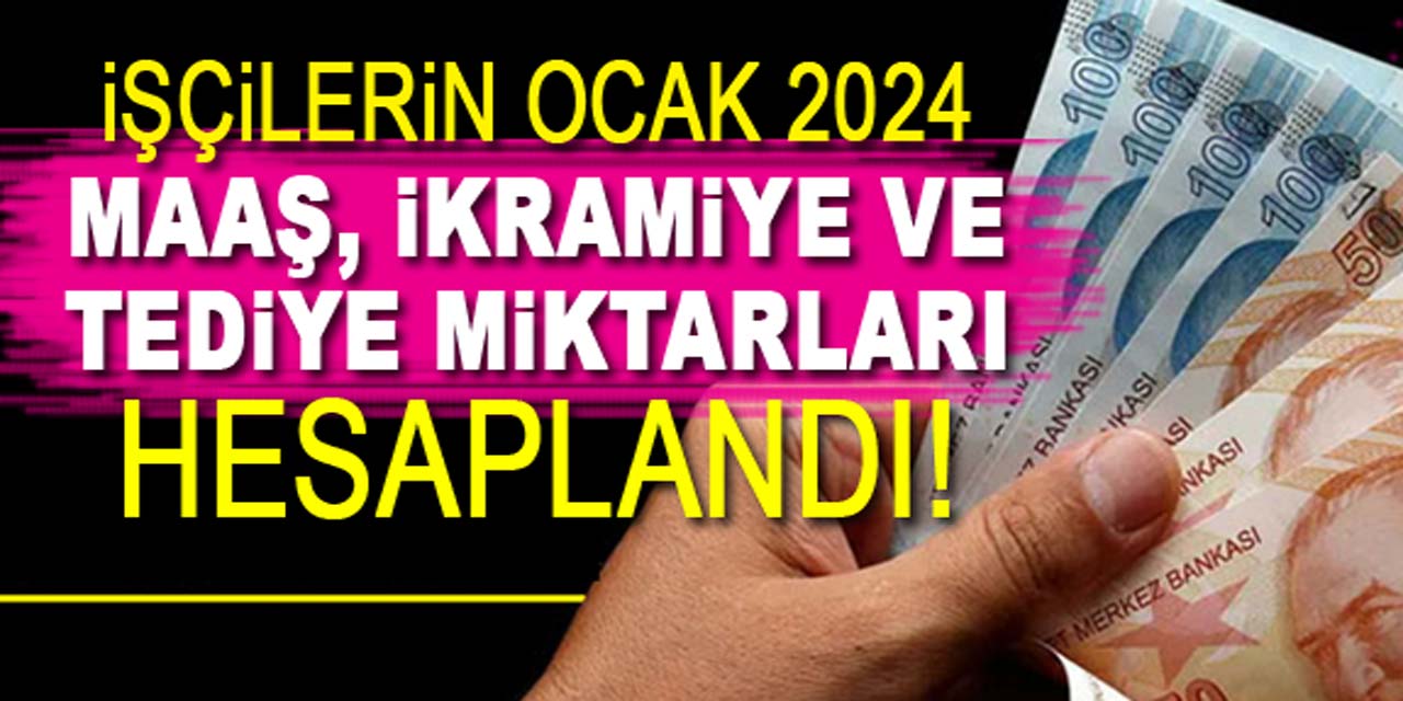 İşçilerin Ocak 2024 zamlı maaş, tediye ve ikramiye miktarları hesaplandı