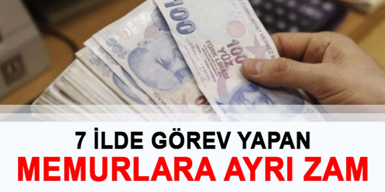 7 ilde görevli memurlara, AYRI zam yapıldı!