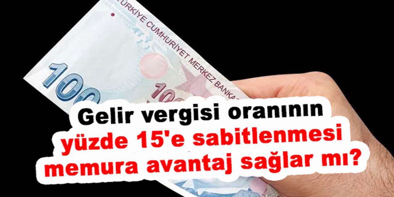 Memurların, gelir vergisi oranının yüzde 15'e sabitlemek maaşları artırır mı?