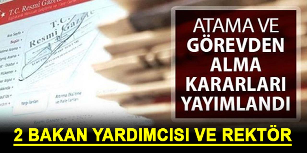 İki Bakan Yardımcısı ve Rektör Gece Yarısı Görevden Alındı: Yerlerine Atama Yapıldı