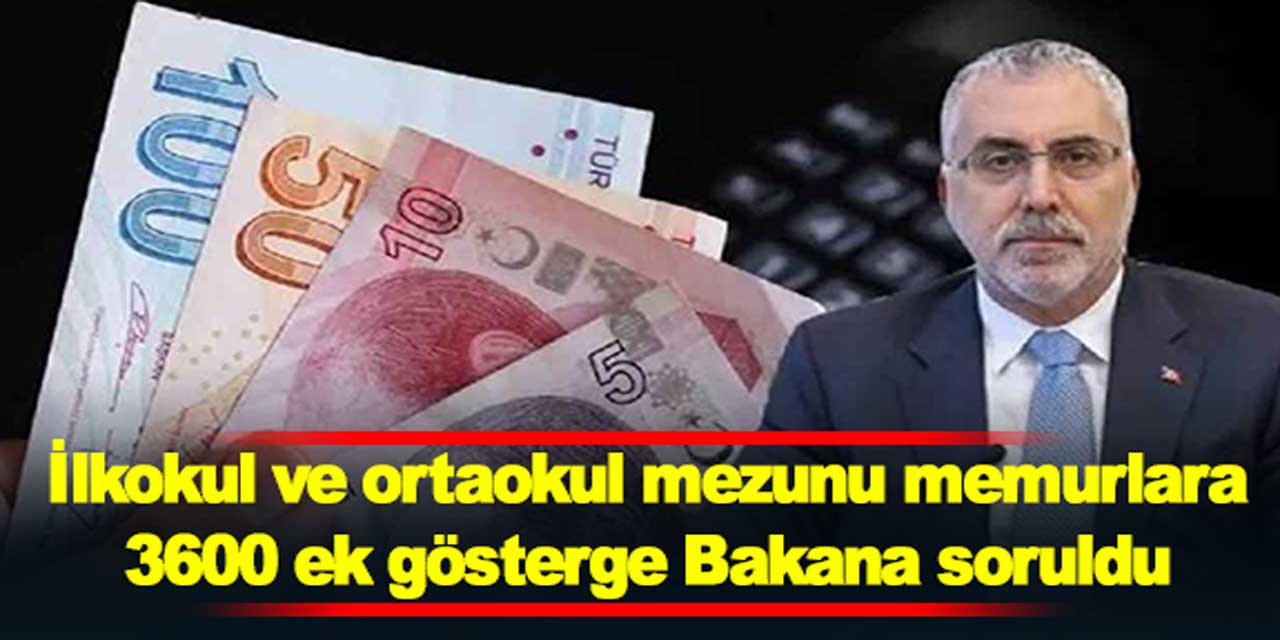 İlkokul ve ortaokul mezunu memurlara 3600 ek gösterge Çalışma Bakanına soruldu