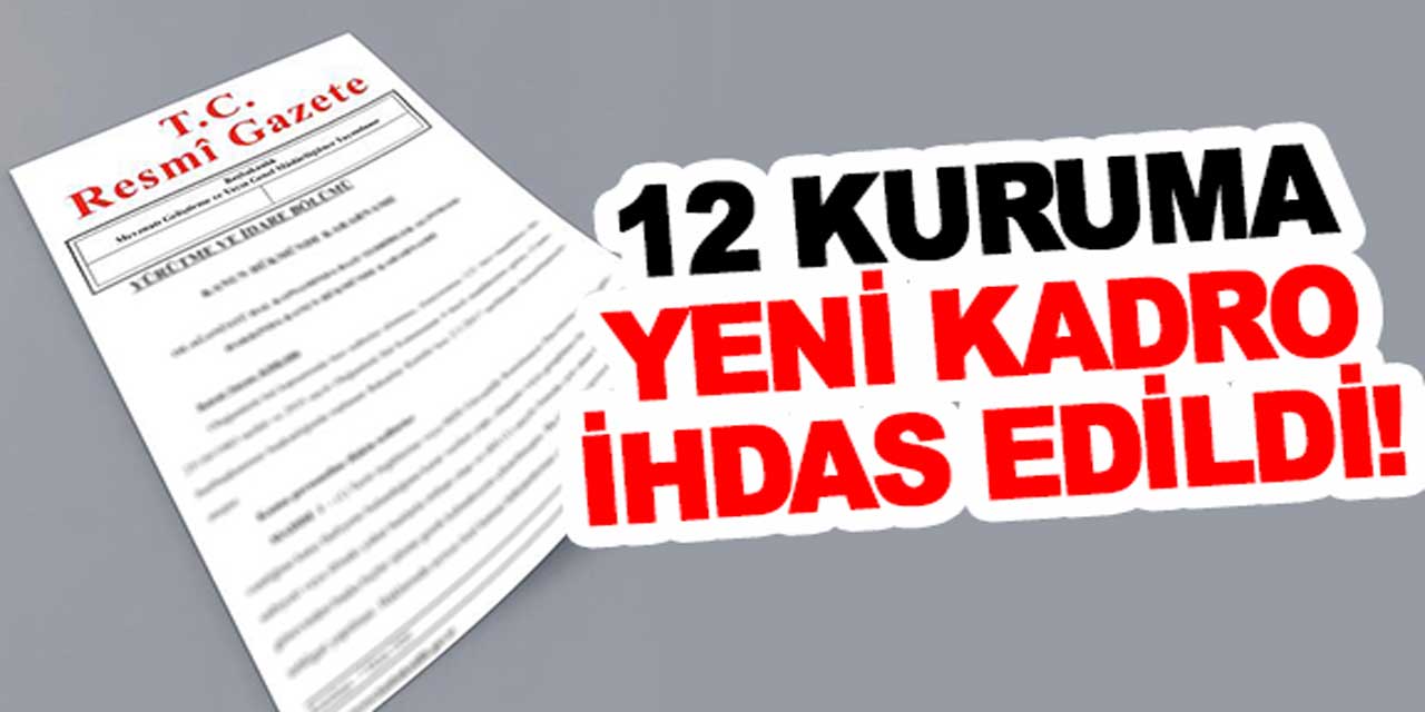 12 kurumun dolu ve boş kadroları değişti!