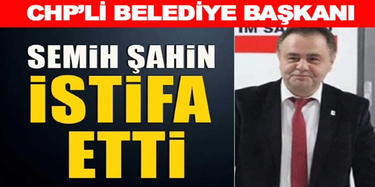 Belediye Başkanı Semih Şahin, görevinden neden istifa etti?