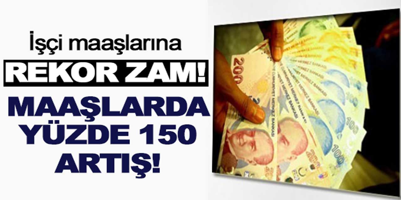 İşçilere rekor zam: Maaşlar yüzde 150 arttı