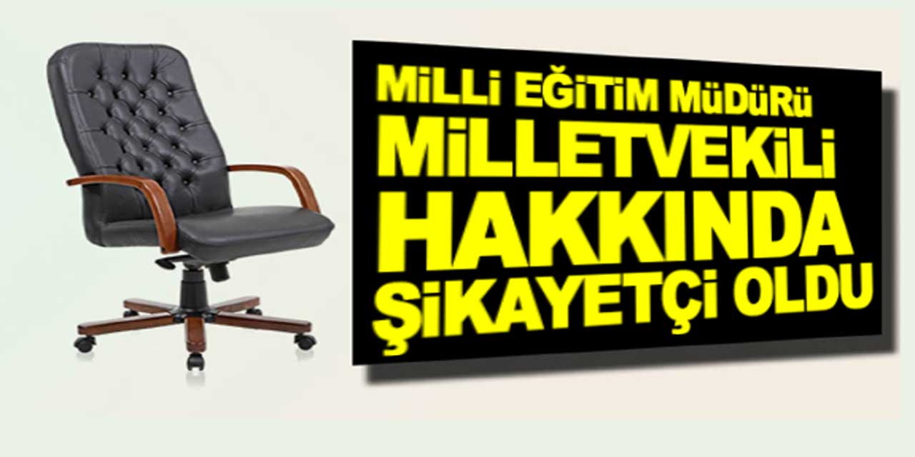 İl Milli Eğitim Müdürü, odasına izinsiz giren milletvekilinden şikayetçi oldu