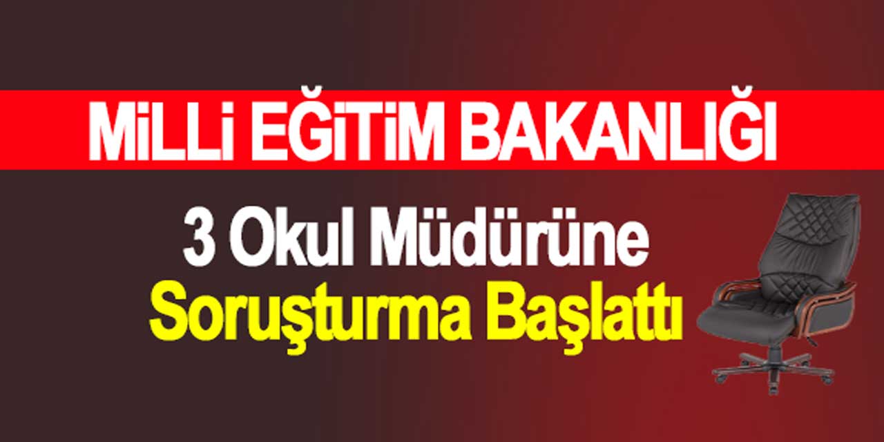 MEB, üç okul müdürü hakkında idari soruşturma başlattı!