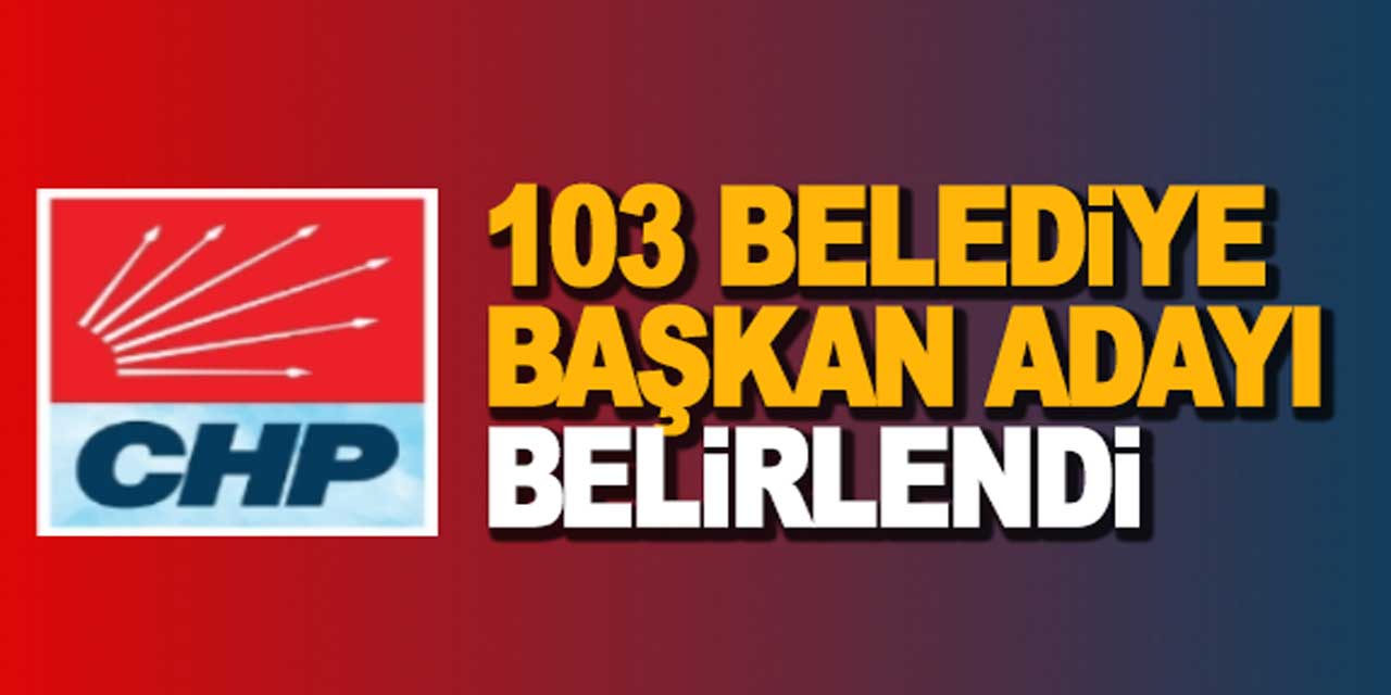 CHP, 103 başkan adayını daha açıkladı: İşte listede adı geçen isimler...