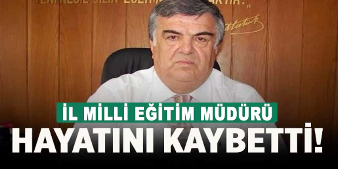 İl Milli Eğitim Müdürü hayatını kaybetti