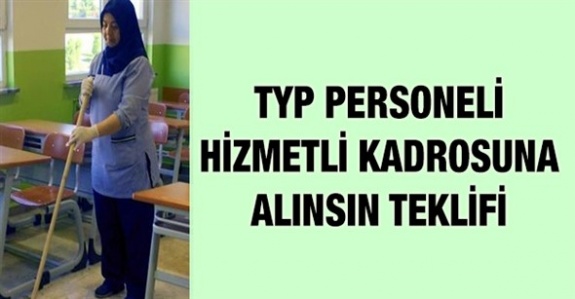 TYP çalışanları hizmetli kadrolarına alınsın teklifi