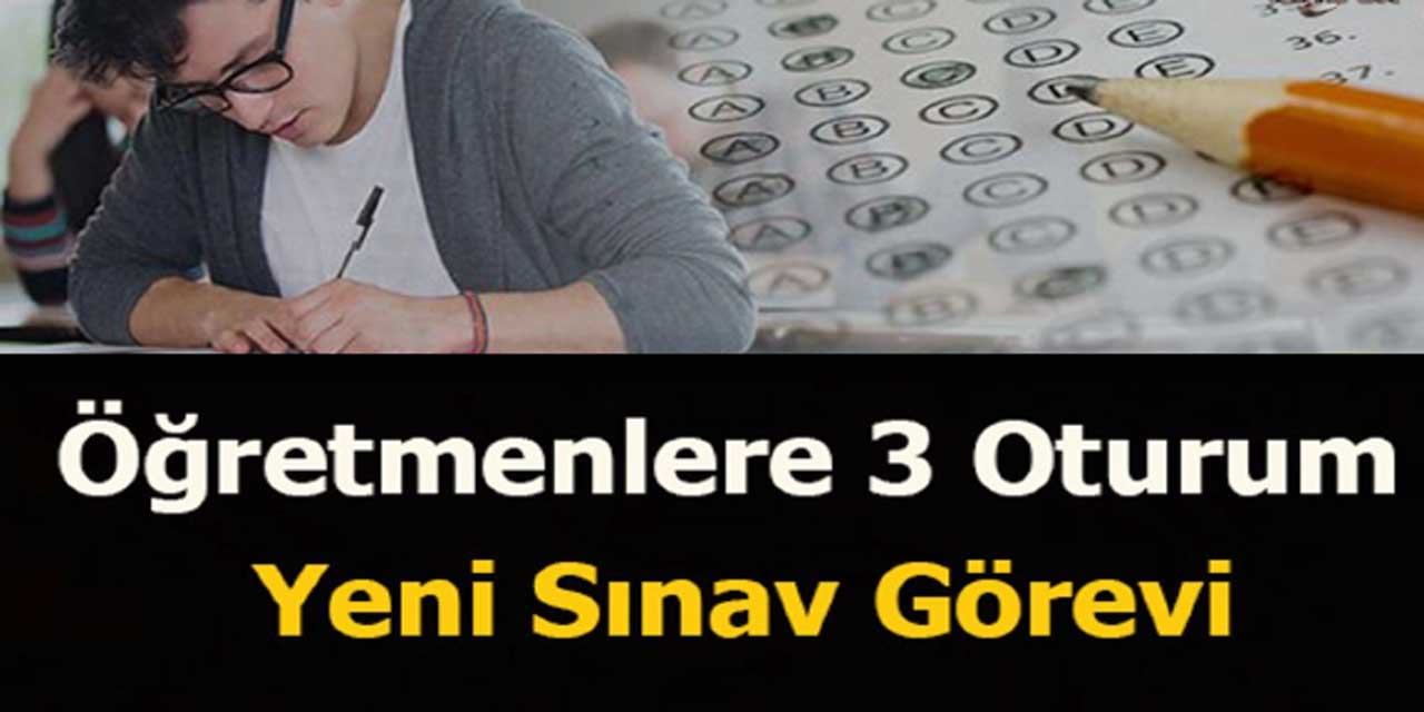 ÖĞRETMENLERE SINAV GÖREVİ HABERİ: Öğretmenlere 20 ve 21 Temmuz'da 3 oturumlu sınav görevi