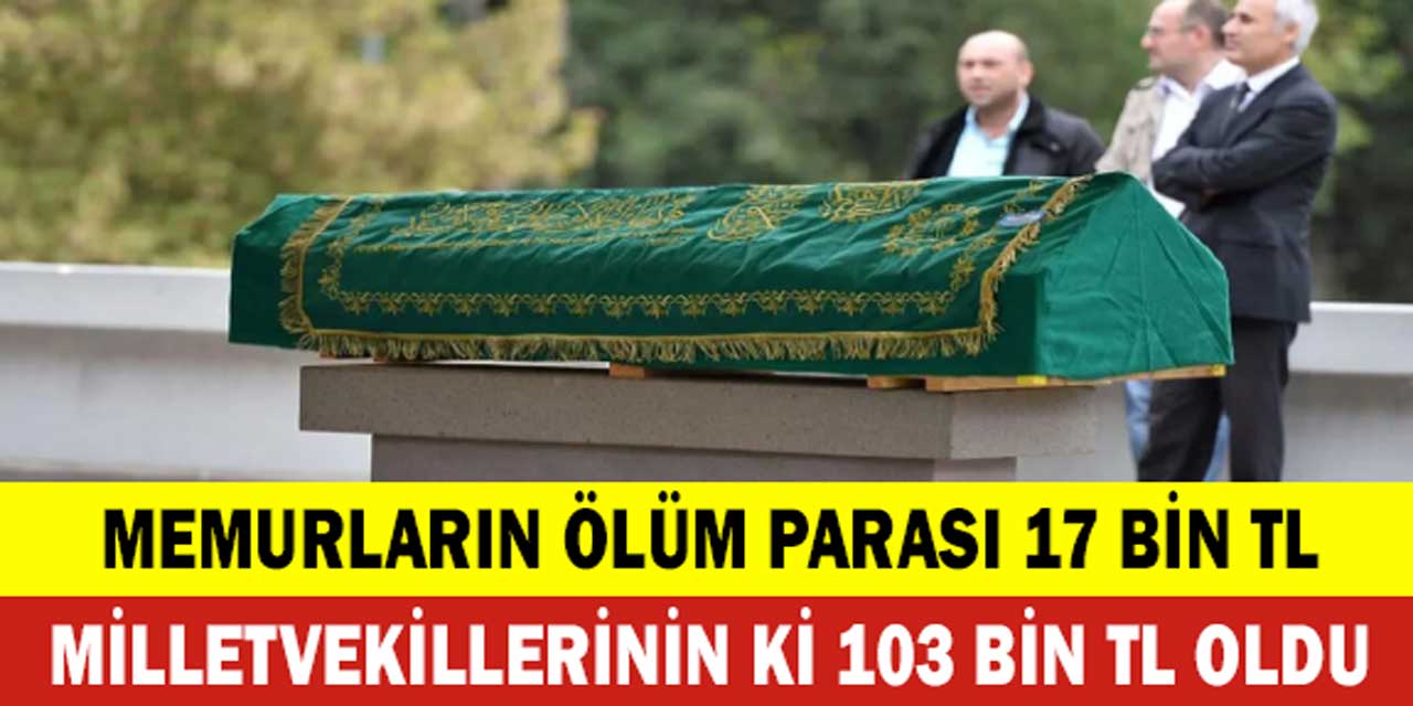 Memurların ölüm parası 17.248 lira iken, milletvekillerinin ki 103 bin lira oldu!