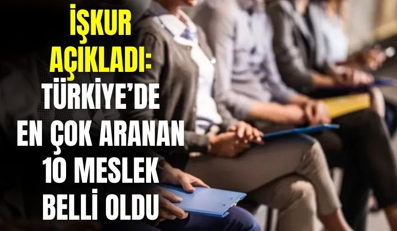 İŞKUR açıkladı! En çok aranan meslekler