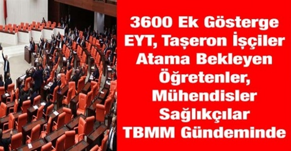 3600 ek gösterge, EYT, kadro bekleyen taşeron işçiler, atama bekleyen öğretmenler, mühendisler, sağlıkçılar TBMM'dile getirildi